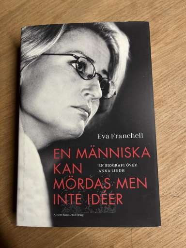 EN MÄNNISKA KAN MÖRDAS MEN INTE IDÉER en biografi över Anna Lindh  - Eva Franchell